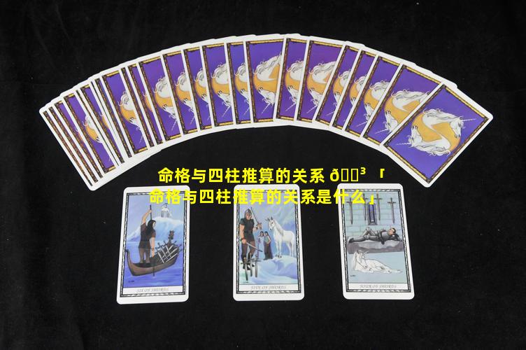 命格与四柱推算的关系 🐳 「命格与四柱推算的关系是什么」